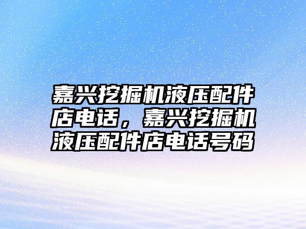嘉興挖掘機(jī)液壓配件店電話，嘉興挖掘機(jī)液壓配件店電話號(hào)碼