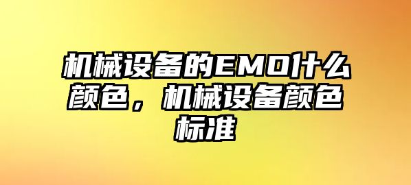 機(jī)械設(shè)備的EMO什么顏色，機(jī)械設(shè)備顏色標(biāo)準(zhǔn)