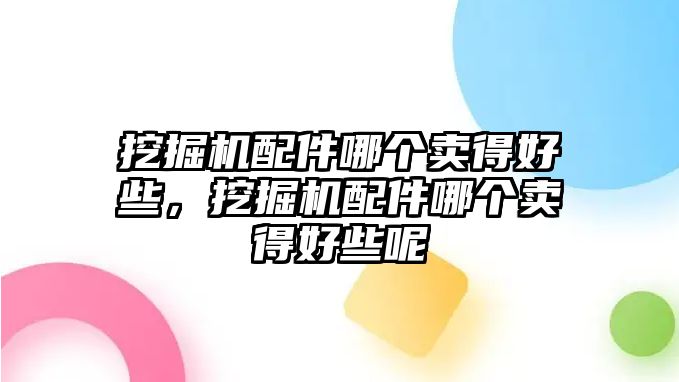 挖掘機配件哪個賣得好些，挖掘機配件哪個賣得好些呢