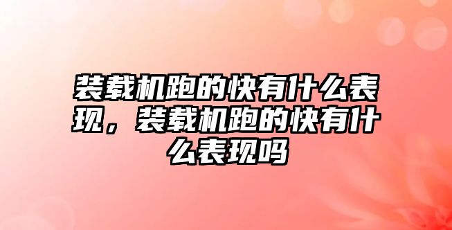 裝載機(jī)跑的快有什么表現(xiàn)，裝載機(jī)跑的快有什么表現(xiàn)嗎