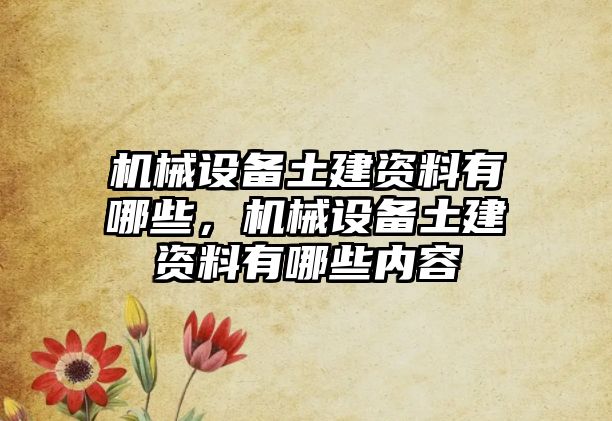 機(jī)械設(shè)備土建資料有哪些，機(jī)械設(shè)備土建資料有哪些內(nèi)容