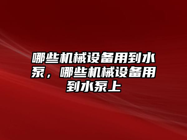 哪些機(jī)械設(shè)備用到水泵，哪些機(jī)械設(shè)備用到水泵上