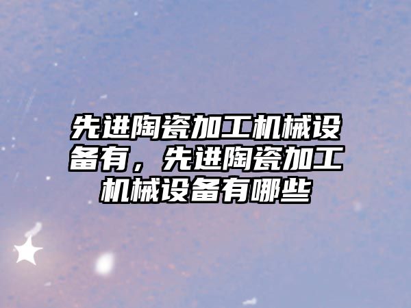 先進陶瓷加工機械設備有，先進陶瓷加工機械設備有哪些