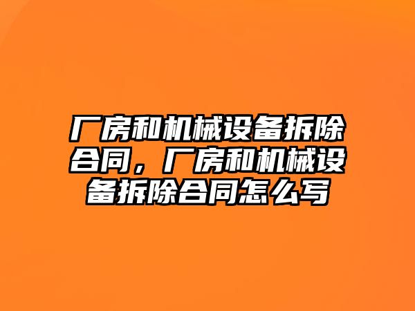 廠房和機(jī)械設(shè)備拆除合同，廠房和機(jī)械設(shè)備拆除合同怎么寫