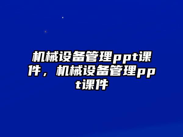 機(jī)械設(shè)備管理ppt課件，機(jī)械設(shè)備管理ppt課件
