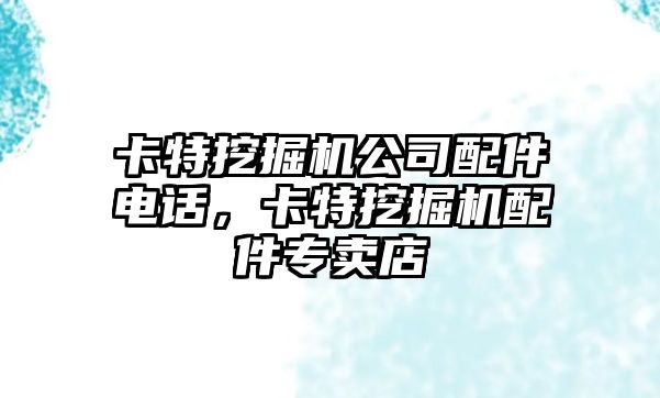 卡特挖掘機公司配件電話，卡特挖掘機配件專賣店