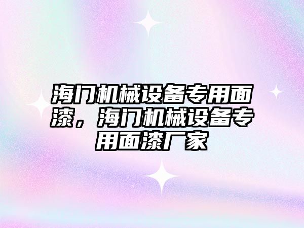 海門機(jī)械設(shè)備專用面漆，海門機(jī)械設(shè)備專用面漆廠家