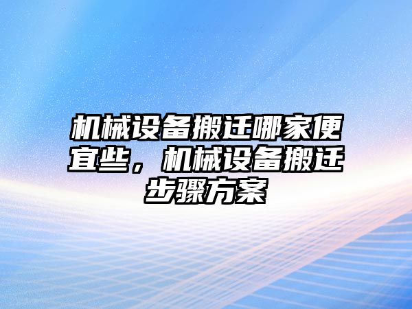 機(jī)械設(shè)備搬遷哪家便宜些，機(jī)械設(shè)備搬遷步驟方案