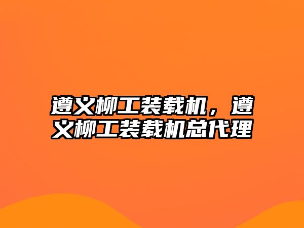 遵義柳工裝載機(jī)，遵義柳工裝載機(jī)總代理