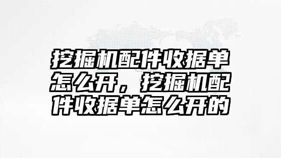 挖掘機(jī)配件收據(jù)單怎么開(kāi)，挖掘機(jī)配件收據(jù)單怎么開(kāi)的