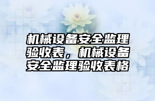 機(jī)械設(shè)備安全監(jiān)理驗(yàn)收表，機(jī)械設(shè)備安全監(jiān)理驗(yàn)收表格