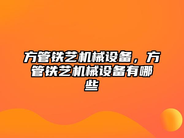 方管鐵藝機(jī)械設(shè)備，方管鐵藝機(jī)械設(shè)備有哪些
