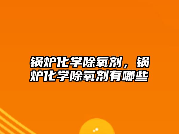 鍋爐化學(xué)除氧劑，鍋爐化學(xué)除氧劑有哪些