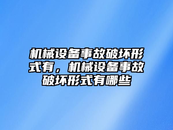 機械設備事故破壞形式有，機械設備事故破壞形式有哪些