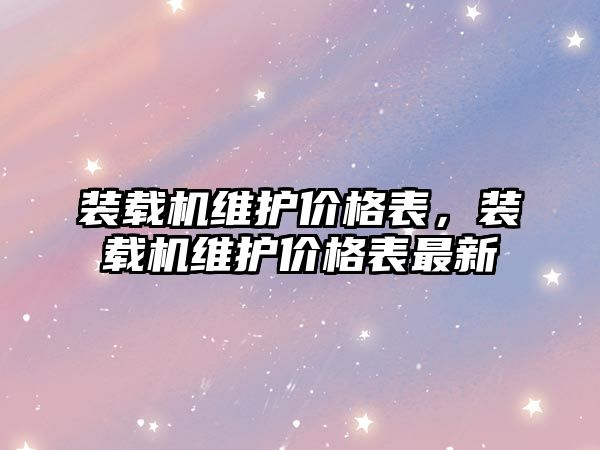 裝載機維護價格表，裝載機維護價格表最新