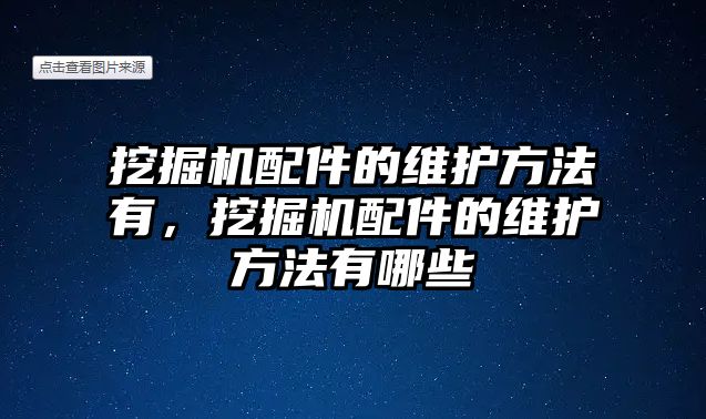 挖掘機配件的維護方法有，挖掘機配件的維護方法有哪些
