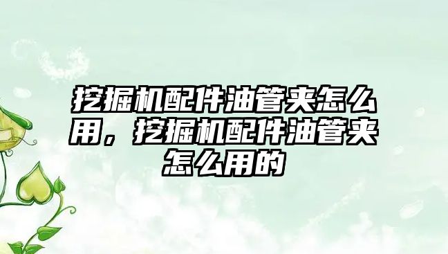 挖掘機(jī)配件油管夾怎么用，挖掘機(jī)配件油管夾怎么用的