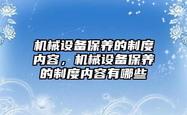機(jī)械設(shè)備保養(yǎng)的制度內(nèi)容，機(jī)械設(shè)備保養(yǎng)的制度內(nèi)容有哪些