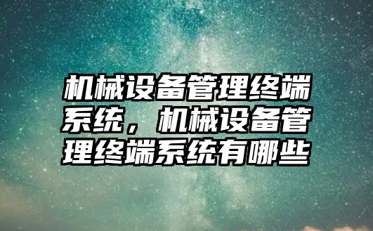 機(jī)械設(shè)備管理終端系統(tǒng)，機(jī)械設(shè)備管理終端系統(tǒng)有哪些