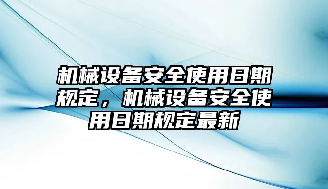 機(jī)械設(shè)備安全使用日期規(guī)定，機(jī)械設(shè)備安全使用日期規(guī)定最新