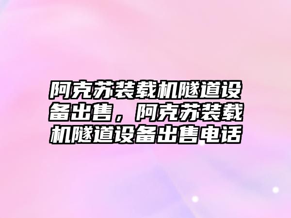 阿克蘇裝載機隧道設(shè)備出售，阿克蘇裝載機隧道設(shè)備出售電話