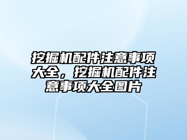 挖掘機(jī)配件注意事項(xiàng)大全，挖掘機(jī)配件注意事項(xiàng)大全圖片