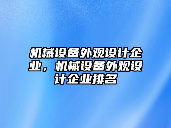 機械設(shè)備外觀設(shè)計企業(yè)，機械設(shè)備外觀設(shè)計企業(yè)排名