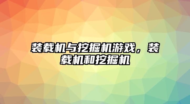 裝載機與挖掘機游戲，裝載機和挖掘機