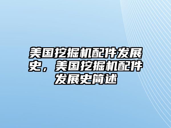 美國(guó)挖掘機(jī)配件發(fā)展史，美國(guó)挖掘機(jī)配件發(fā)展史簡(jiǎn)述
