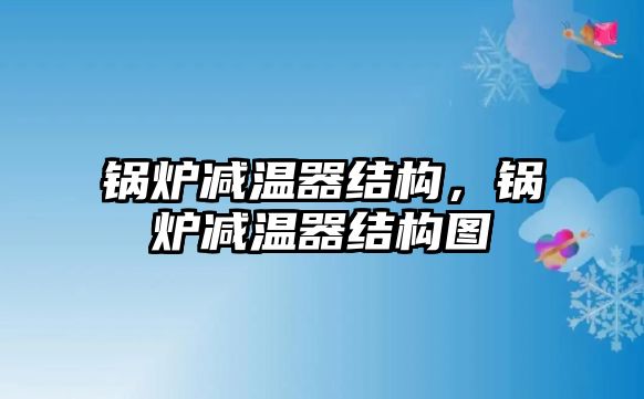 鍋爐減溫器結(jié)構(gòu)，鍋爐減溫器結(jié)構(gòu)圖