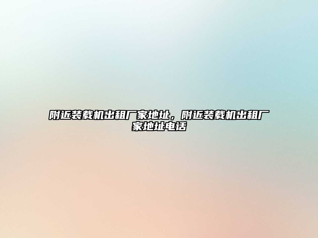 附近裝載機(jī)出租廠家地址，附近裝載機(jī)出租廠家地址電話