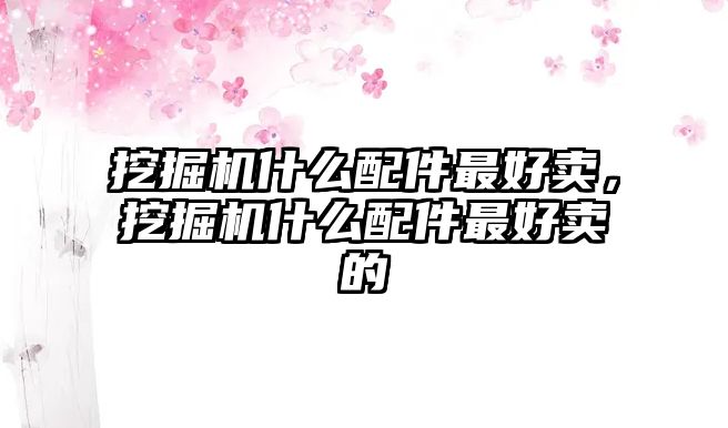 挖掘機(jī)什么配件最好賣，挖掘機(jī)什么配件最好賣的