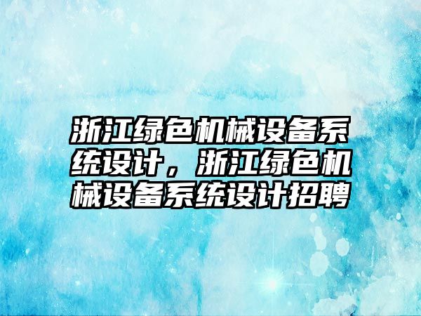 浙江綠色機械設(shè)備系統(tǒng)設(shè)計，浙江綠色機械設(shè)備系統(tǒng)設(shè)計招聘
