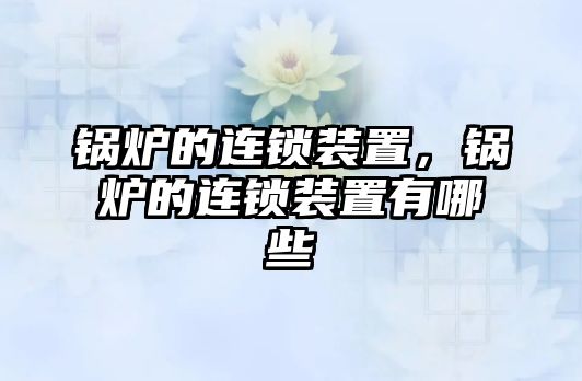 鍋爐的連鎖裝置，鍋爐的連鎖裝置有哪些