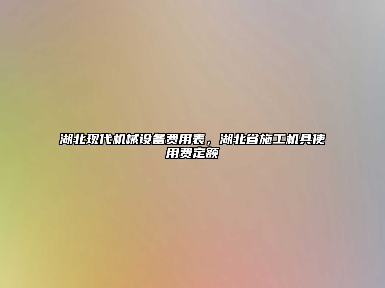湖北現(xiàn)代機(jī)械設(shè)備費(fèi)用表，湖北省施工機(jī)具使用費(fèi)定額