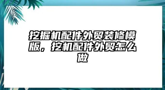 挖掘機(jī)配件外貿(mào)裝修模版，挖機(jī)配件外貿(mào)怎么做