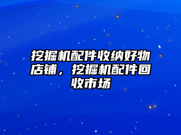 挖掘機(jī)配件收納好物店鋪，挖掘機(jī)配件回收市場