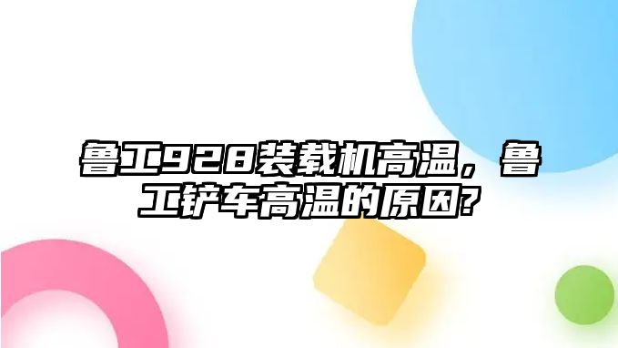 魯工928裝載機高溫，魯工鏟車高溫的原因?