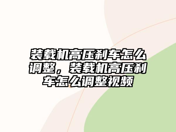 裝載機高壓剎車怎么調(diào)整，裝載機高壓剎車怎么調(diào)整視頻