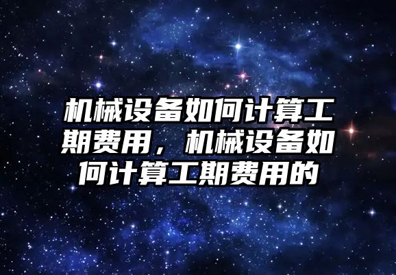 機(jī)械設(shè)備如何計(jì)算工期費(fèi)用，機(jī)械設(shè)備如何計(jì)算工期費(fèi)用的