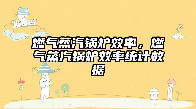 燃?xì)庹羝仩t效率，燃?xì)庹羝仩t效率統(tǒng)計(jì)數(shù)據(jù)