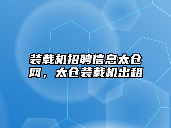 裝載機(jī)招聘信息太倉網(wǎng)，太倉裝載機(jī)出租