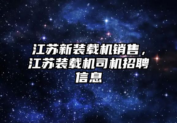 江蘇新裝載機(jī)銷售，江蘇裝載機(jī)司機(jī)招聘信息