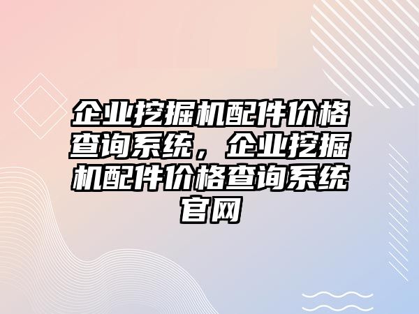企業(yè)挖掘機(jī)配件價格查詢系統(tǒng)，企業(yè)挖掘機(jī)配件價格查詢系統(tǒng)官網(wǎng)