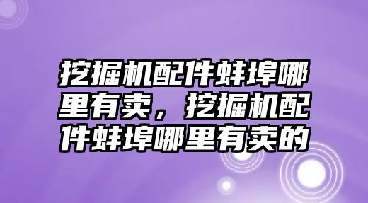 挖掘機(jī)配件蚌埠哪里有賣，挖掘機(jī)配件蚌埠哪里有賣的