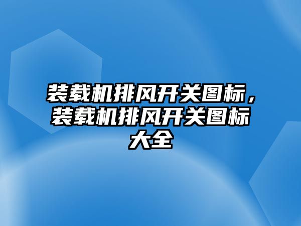 裝載機排風開關圖標，裝載機排風開關圖標大全