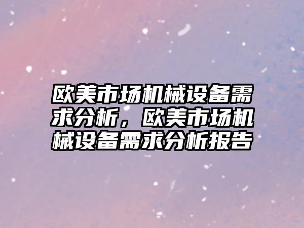 歐美市場機(jī)械設(shè)備需求分析，歐美市場機(jī)械設(shè)備需求分析報告