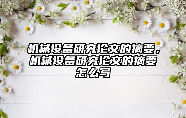 機(jī)械設(shè)備研究論文的摘要，機(jī)械設(shè)備研究論文的摘要怎么寫