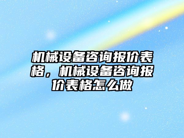 機(jī)械設(shè)備咨詢報(bào)價(jià)表格，機(jī)械設(shè)備咨詢報(bào)價(jià)表格怎么做