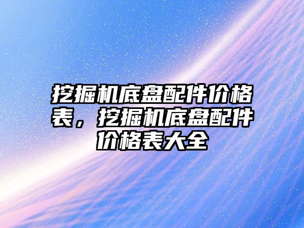 挖掘機(jī)底盤配件價格表，挖掘機(jī)底盤配件價格表大全